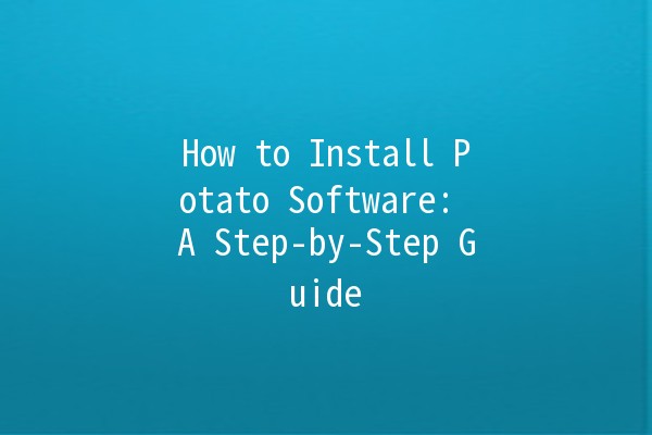 How to Install Potato Software: A Step-by-Step Guide 🥔💻