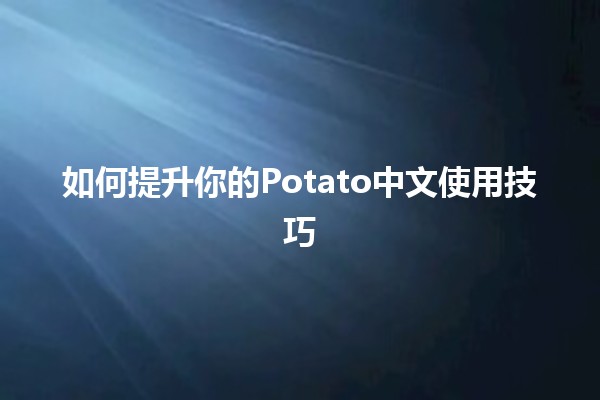 如何提升你的Potato中文使用技巧🥔✨