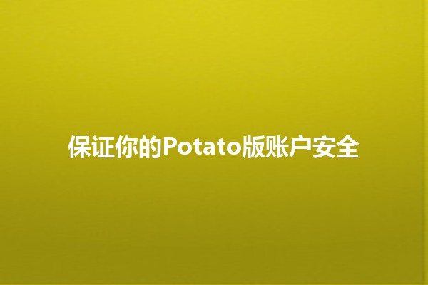 保证你的Potato版账户安全 🥔🔒