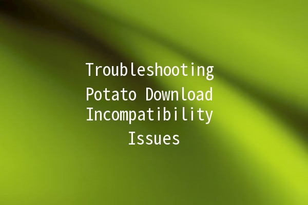 Troubleshooting Potato Download Incompatibility Issues 🥔🔧