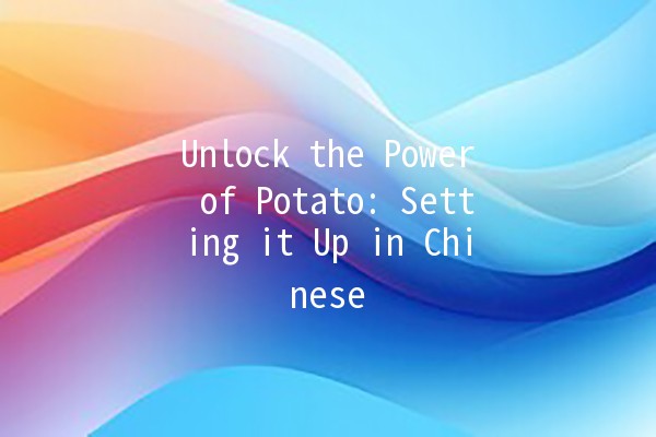 Unlock the Power of Potato: Setting it Up in Chinese 🍟🇨🇳