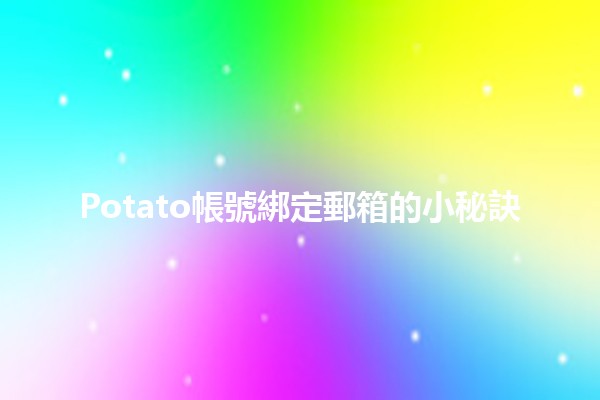 🍟Potato帳號綁定郵箱的小秘訣😄