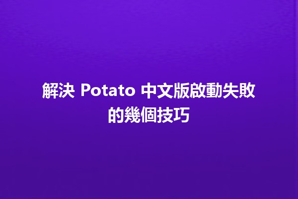 🚀 解決 Potato 中文版啟動失敗的幾個技巧