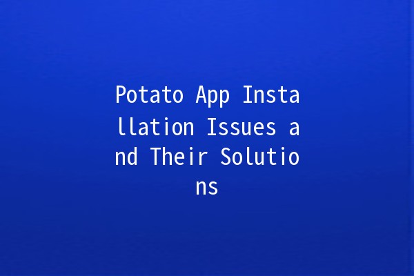 Potato App Installation Issues and Their Solutions 🥔🚀