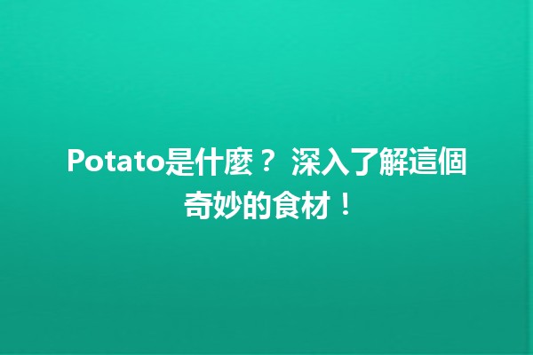 Potato是什麼？🥔 深入了解這個奇妙的食材！