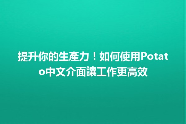 提升你的生產力！如何使用Potato中文介面讓工作更高效💡