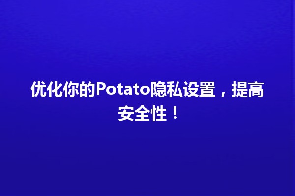 🌟优化你的Potato隐私设置，提高安全性！🛡️