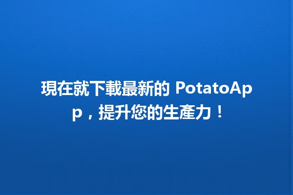 🌟 現在就下載最新的 PotatoApp，提升您的生產力！🚀