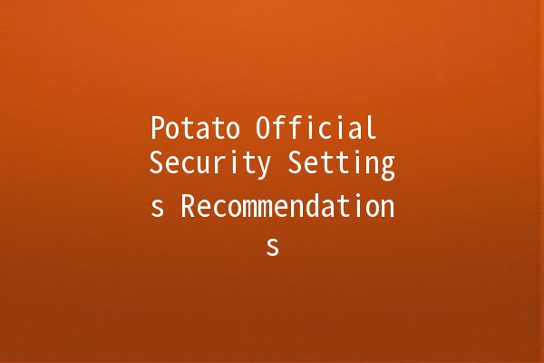 Potato Official Security Settings Recommendations 🥔🔒