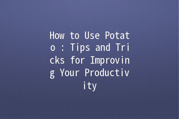 How to Use Potato 🍟: Tips and Tricks for Improving Your Productivity