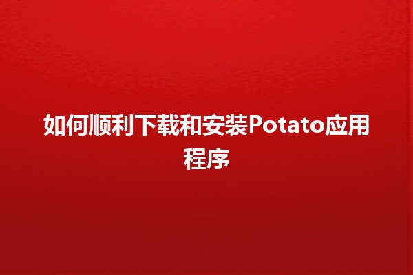 如何顺利下载和安装Potato应用程序📥✨