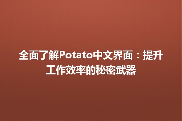 🎉 全面了解Potato中文界面：提升工作效率的秘密武器 🚀