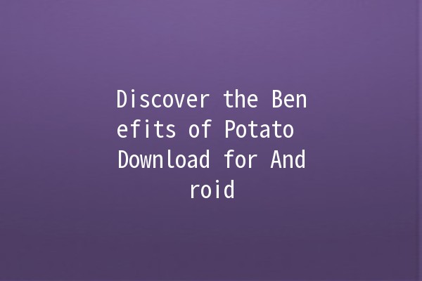 Discover the Benefits of Potato Download for Android 📲🥔