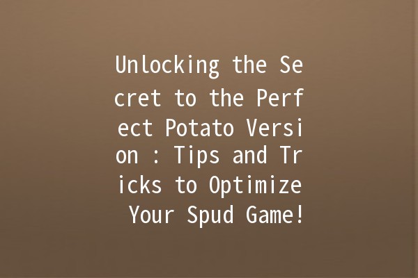 Unlocking the Secret to the Perfect Potato Version 🍟🥔: Tips and Tricks to Optimize Your Spud Game!