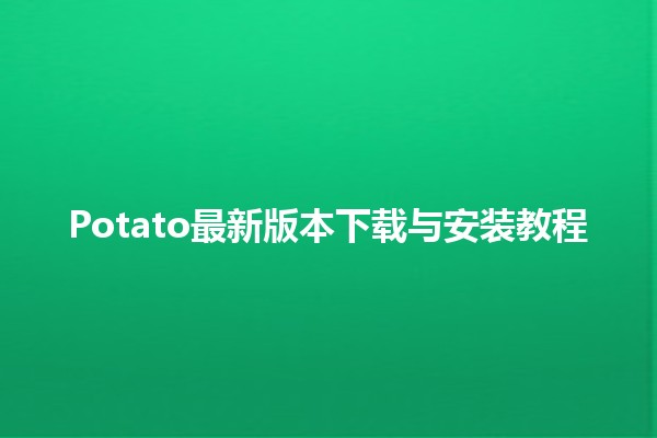 🥔 Potato最新版本下载与安装教程