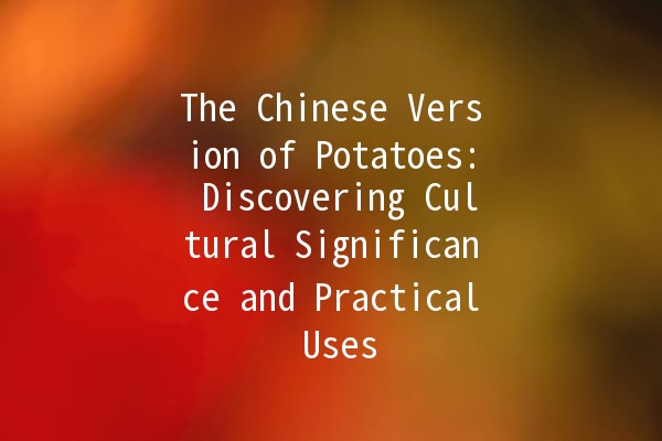 The Chinese Version of Potatoes: Discovering Cultural Significance and Practical Uses 🥔✨