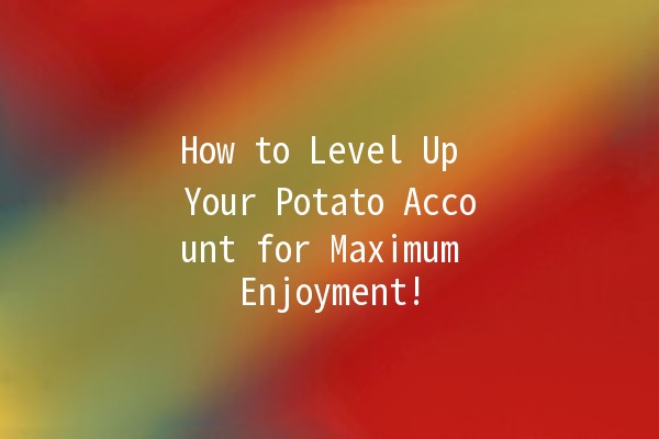 How to Level Up Your Potato Account for Maximum Enjoyment! 🥔🚀