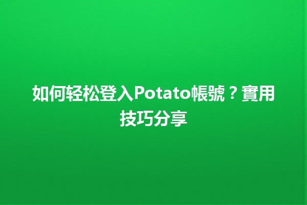 🎉 如何轻松登入Potato帳號？實用技巧分享✨