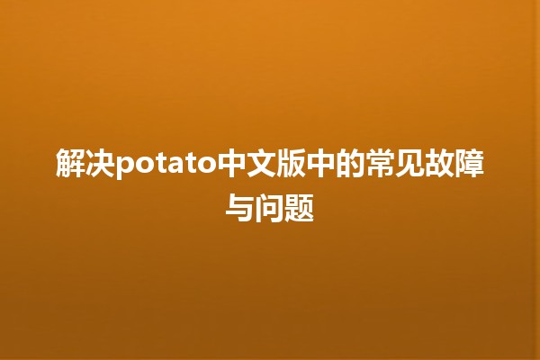 解决potato中文版中的常见故障与问题🔧🥔