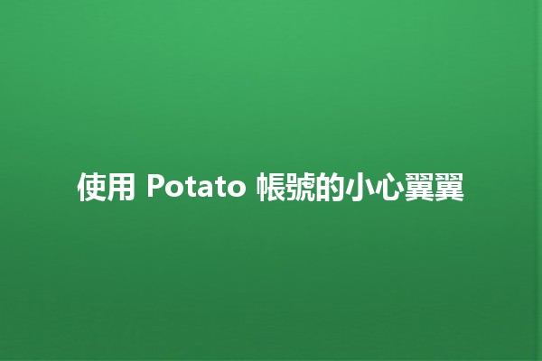 使用 Potato 帳號的小心翼翼 🥔🔒