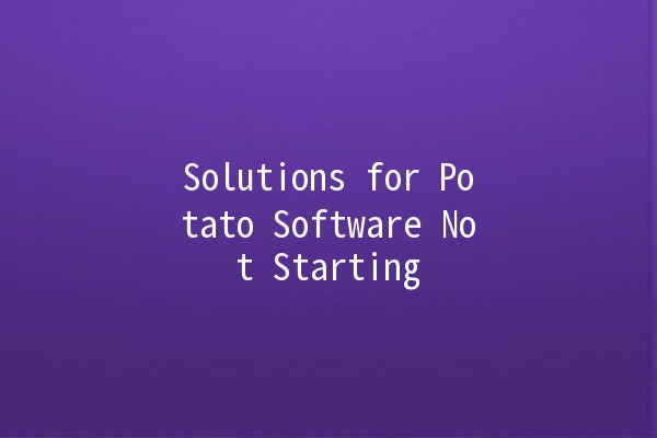 Solutions for Potato Software Not Starting 🚀