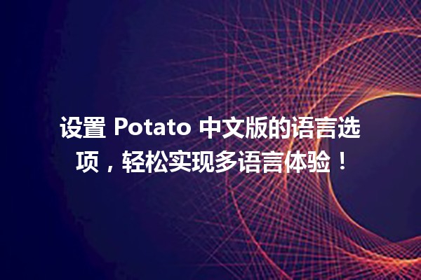 设置 Potato 中文版的语言选项，轻松实现多语言体验！🌍✨