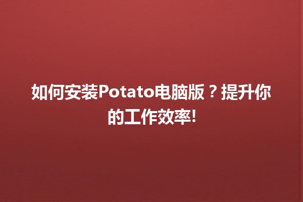 如何安装Potato电脑版？🖥️🍟提升你的工作效率!