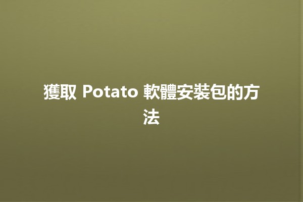 獲取 Potato 軟體安裝包的方法💻🔍