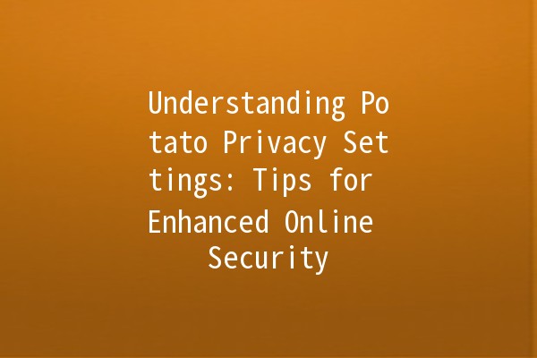 Understanding Potato Privacy Settings: Tips for Enhanced Online Security 🥔🔐