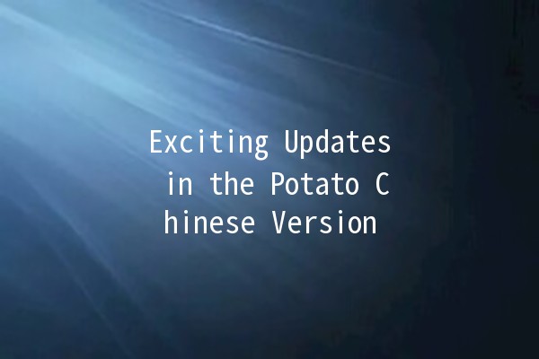 Exciting Updates in the Potato Chinese Version 🥔✨