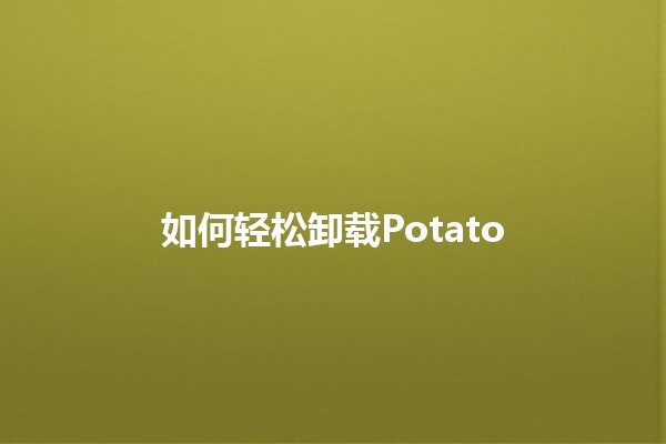 如何轻松卸载Potato 🥔✨