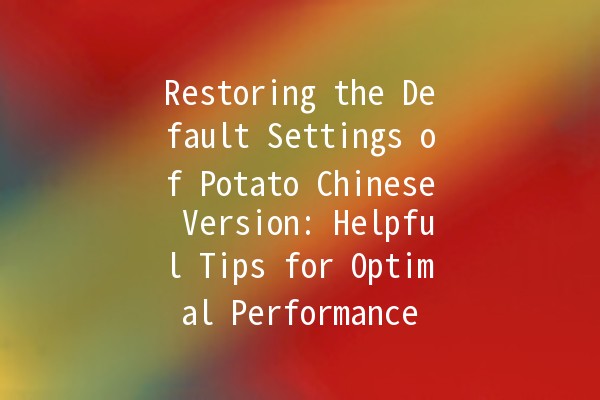 Restoring the Default Settings of Potato Chinese Version: Helpful Tips for Optimal Performance 🍟