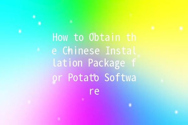 How to Obtain the Chinese Installation Package for Potato Software 🥔✨