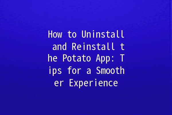 How to Uninstall and Reinstall the Potato App: Tips for a Smoother Experience 🍟📱