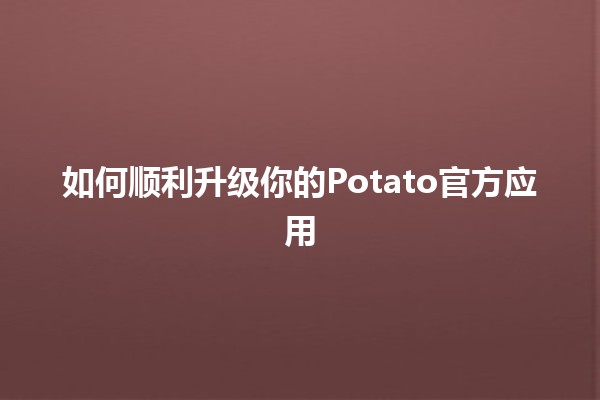 🎉 如何顺利升级你的Potato官方应用 🤖