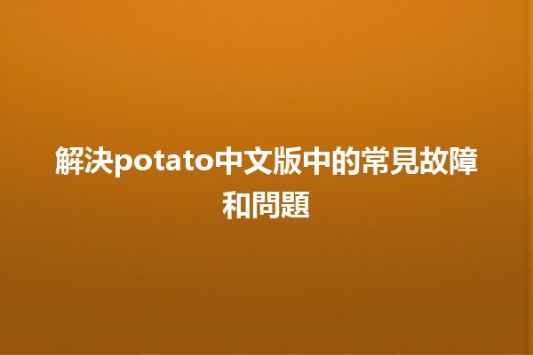 解決potato中文版中的常見故障和問題🛠️💻