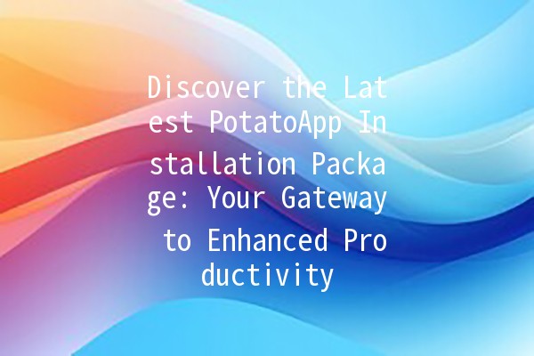 Discover the Latest PotatoApp Installation Package: Your Gateway to Enhanced Productivity 🚀🍟