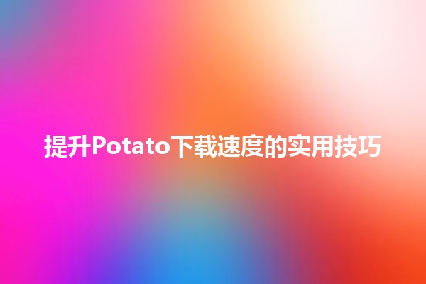 🚀 提升Potato下载速度的实用技巧🙌