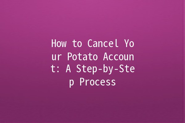 How to Cancel Your Potato Account: A Step-by-Step Process 🥔🚫