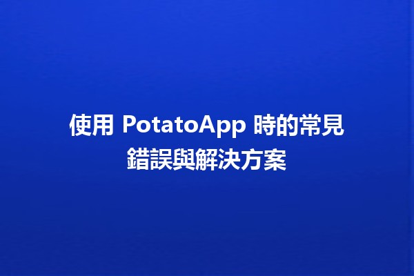 🍟 使用 PotatoApp 時的常見錯誤與解決方案