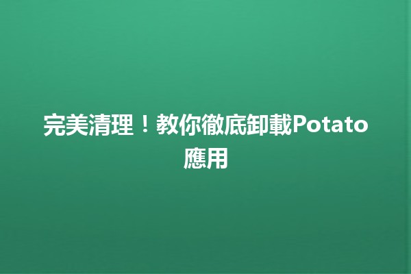 完美清理！教你徹底卸載Potato應用🗑️🚀