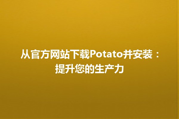 从官方网站下载Potato并安装：提升您的生产力💻✨