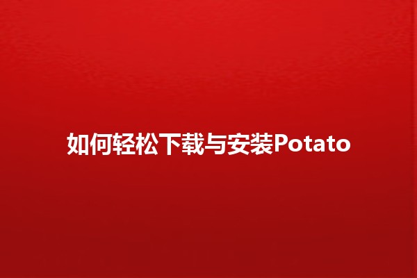 如何轻松下载与安装Potato 🍟💻