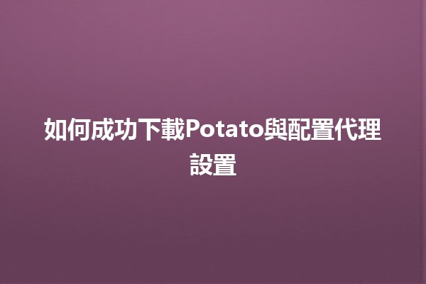 如何成功下載Potato與配置代理設置🌟