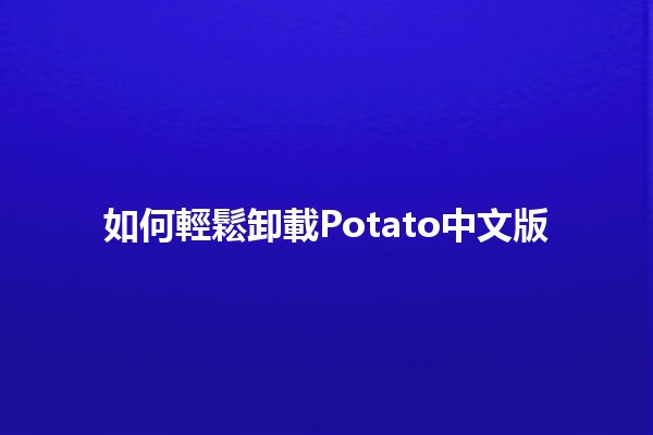 如何輕鬆卸載Potato中文版🧐🗑️