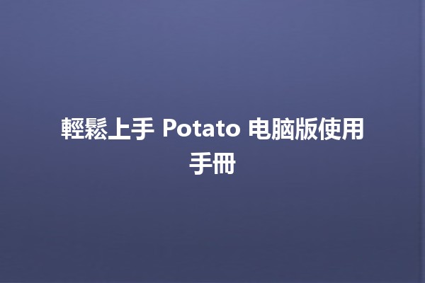 🌟 輕鬆上手 Potato 电脑版使用手冊 🍟