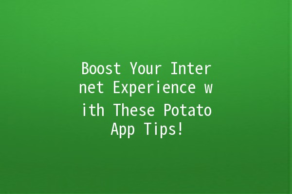 🚀 Boost Your Internet Experience with These PotatoApp Tips! 🥔