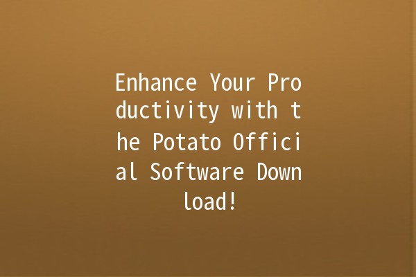 Enhance Your Productivity with the Potato Official Software Download! 🚀🥔