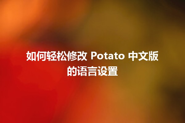 如何轻松修改 Potato 中文版的语言设置 🌐😄