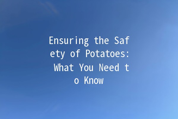 Ensuring the Safety of Potatoes: What You Need to Know 🥔🔒